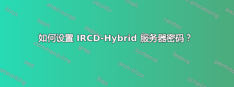 如何设置 IRCD-Hybrid 服务器密码？