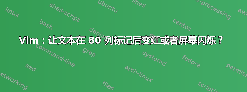 Vim：让文本在 80 列标记后变红或者屏幕闪烁？