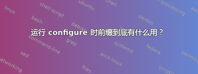 运行 configure 时前缀到底有什么用？