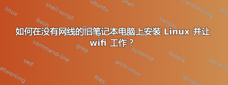 如何在没有网线的旧笔记本电脑上安装 Linux 并让 wifi 工作？