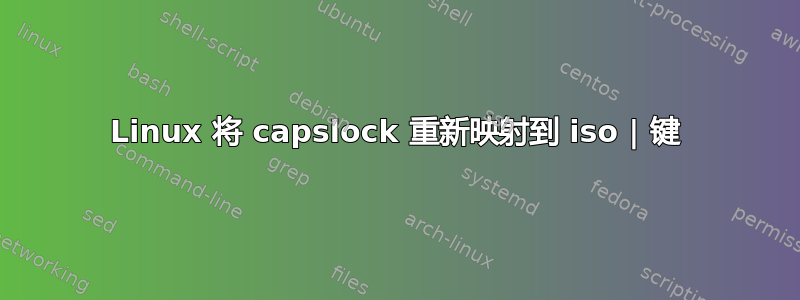 Linux 将 capslock 重新映射到 iso | 键