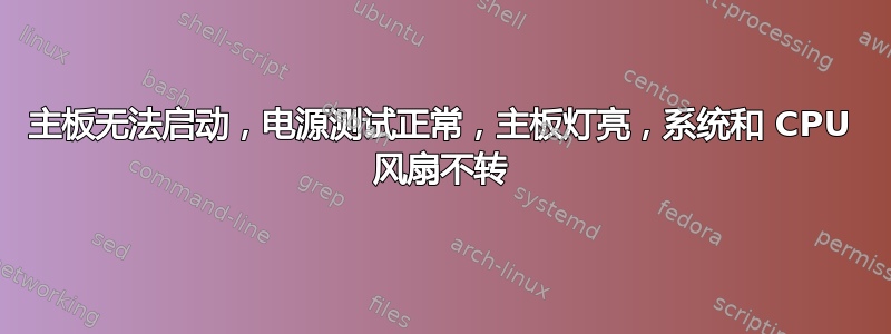 主板无法启动，电源测试正常，主板灯亮，系统和 CPU 风扇不转