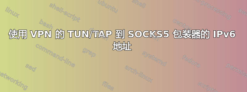 使用 VPN 的 TUN/TAP 到 SOCKS5 包装器的 IPv6 地址