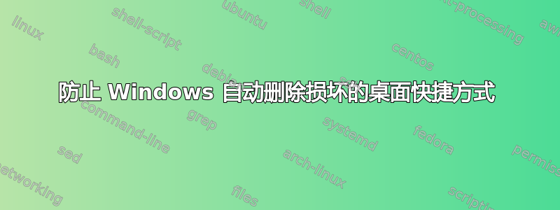 防止 Windows 自动删除损坏的桌面快捷方式