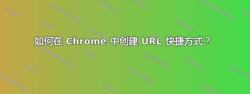 如何在 Chrome 中创建 URL 快捷方式？