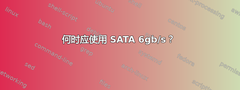 何时应使用 SATA 6gb/s？