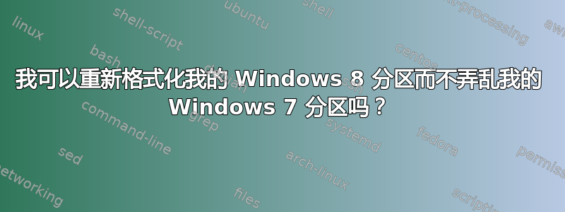 我可以重新格式化我的 Windows 8 分区而不弄乱我的 Windows 7 分区吗？