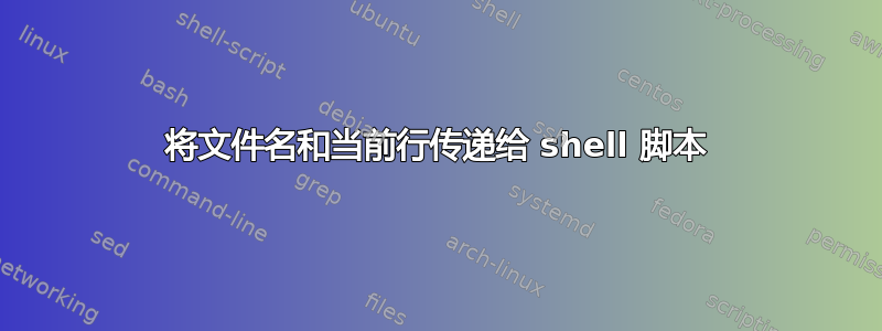 将文件名和当前行传递给 shell 脚本