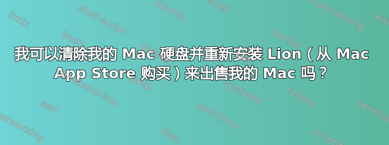 我可以清除我的 Mac 硬盘并重新安装 Lion（从 Mac App Store 购买）来出售我的 Mac 吗？