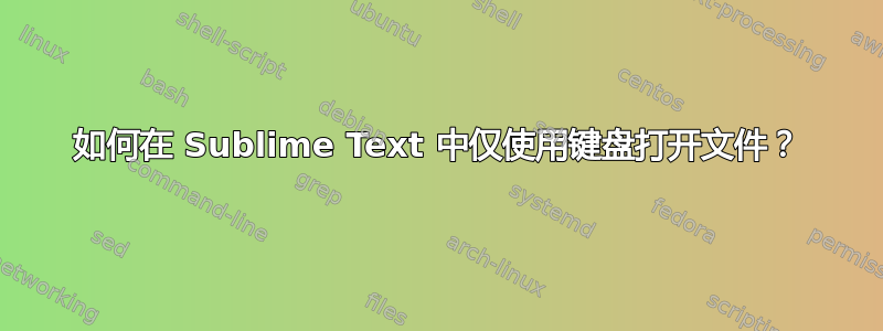 如何在 Sublime Text 中仅使用键盘打开文件？