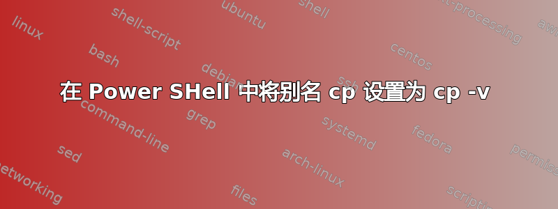 在 Power SHell 中将别名 cp 设置为 cp -v