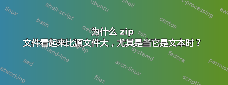 为什么 zip 文件看起来比源文件大，尤其是当它是文本时？