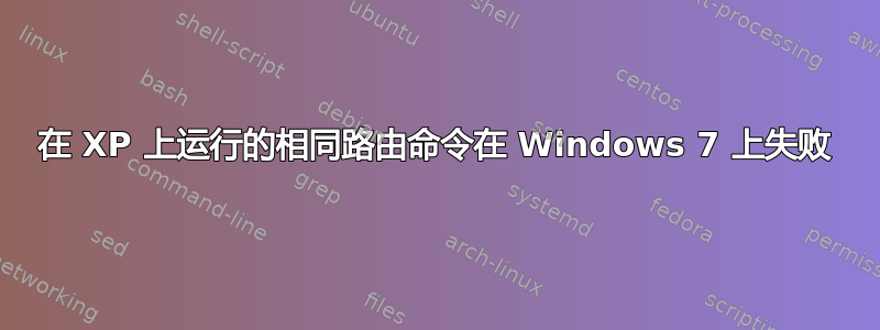 在 XP 上运行的相同路由命令在 Windows 7 上失败