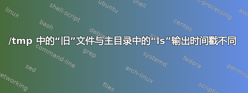 /tmp 中的“旧”文件与主目录中的“ls”输出时间戳不同