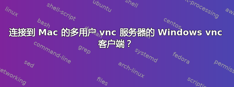 连接到 Mac 的多用户 vnc 服务器的 Windows vnc 客户端？