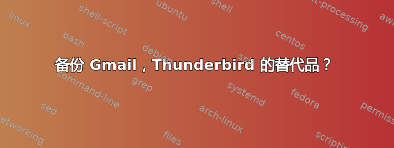 备份 Gmail，Thunderbird 的替代品？