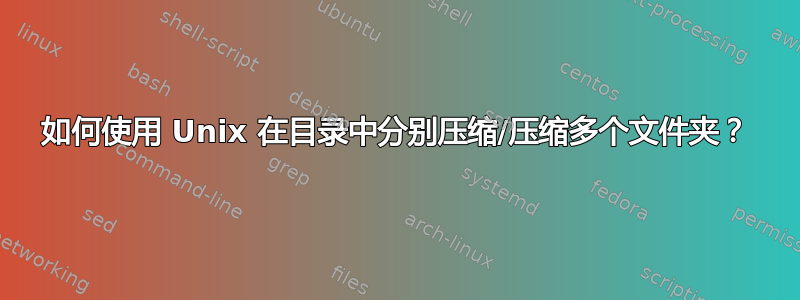 如何使用 Unix 在目录中分别压缩/压缩多个文件夹？