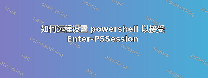 如何远程设置 powershell 以接受 Enter-PSSession