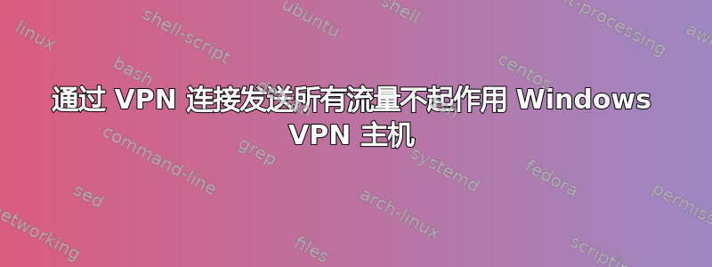 通过 VPN 连接发送所有流量不起作用 Windows VPN 主机