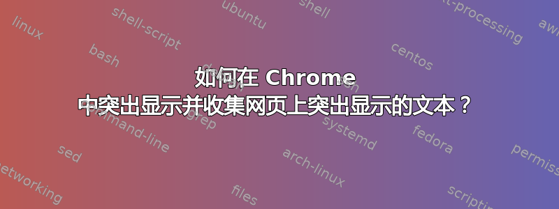 如何在 Chrome 中突出显示并收集网页上突出显示的文本？