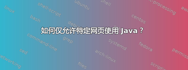 如何仅允许特定网页使用 Java？