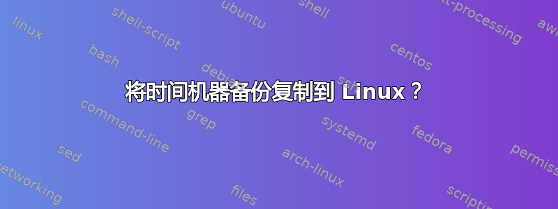 将时间机器备份复制到 Linux？