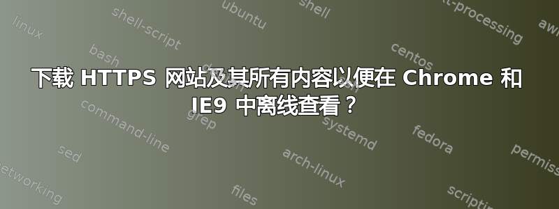 下载 HTTPS 网站及其所有内容以便在 Chrome 和 IE9 中离线查看？