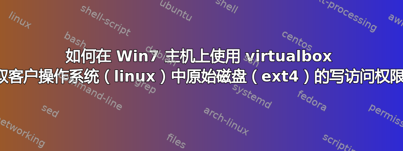 如何在 Win7 主机上使用 virtualbox 获取客户操作系统（linux）中原始磁盘（ext4）的写访问权限？