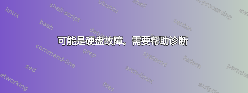 可能是硬盘故障。需要帮助诊断