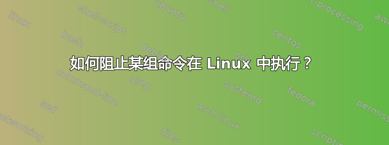 如何阻止某组命令在 Linux 中执行？