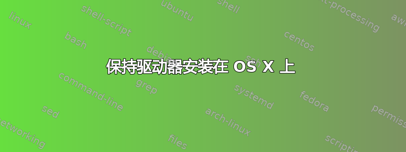 保持驱动器安装在 OS X 上