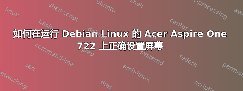 如何在运行 Debian Linux 的 Acer Aspire One 722 上正确设置屏幕