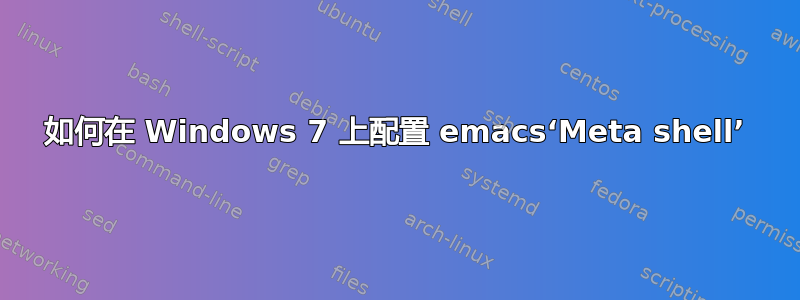 如何在 Windows 7 上配置 emacs‘Meta shell’