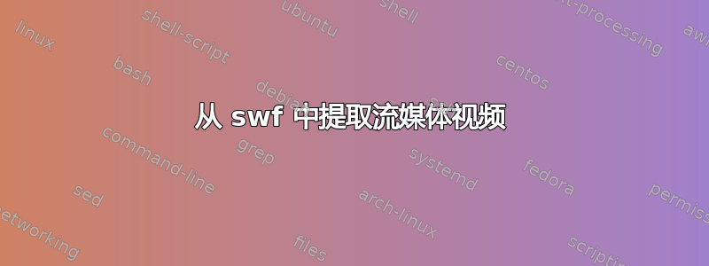 从 swf 中提取流媒体视频