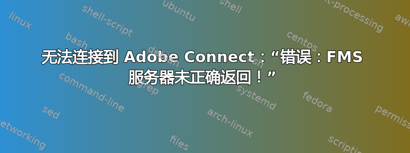 无法连接到 Adob​​e Connect：“错误：FMS 服务器未正确返回！”