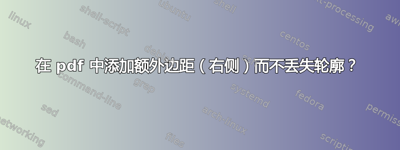 在 pdf 中添加额外边距（右侧）而不丢失轮廓？