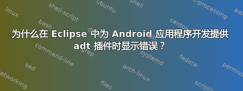 为什么在 Eclipse 中为 Android 应用程序开发提供 adt 插件时显示错误？