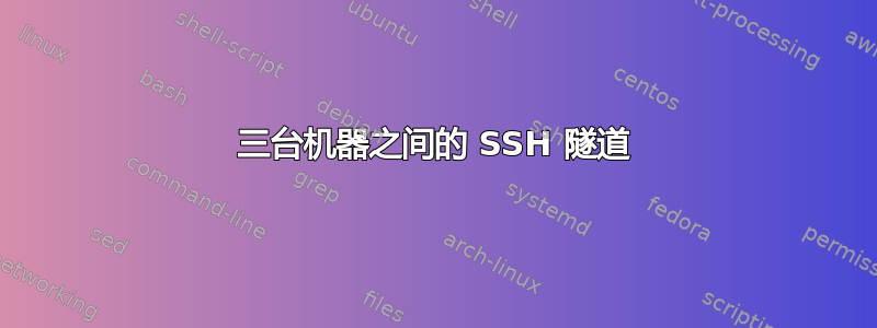 三台机器之间的 SSH 隧道