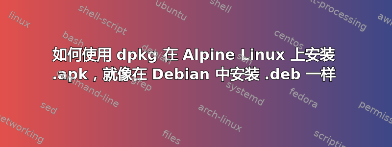 如何使用 dpkg 在 Alpine Linux 上安装 .apk，就像在 Debian 中安装 .deb 一样