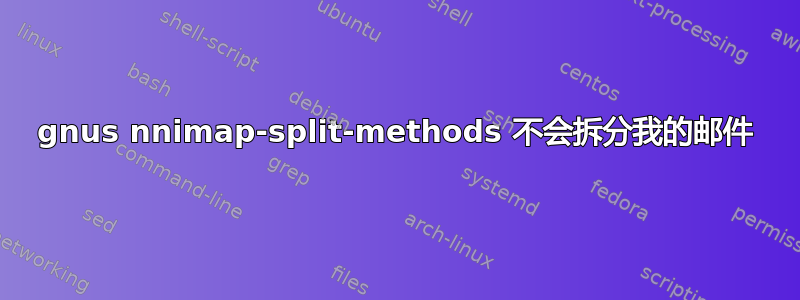 gnus nnimap-split-methods 不会拆分我的邮件