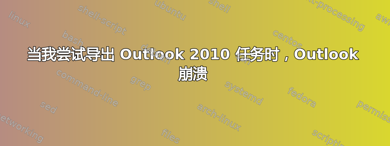 当我尝试导出 Outlook 2010 任务时，Outlook 崩溃