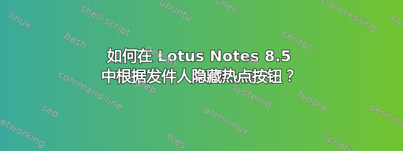 如何在 Lotus Notes 8.5 中根据发件人隐藏热点按钮？