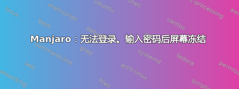 Manjaro：无法登录。输入密码后屏幕冻结