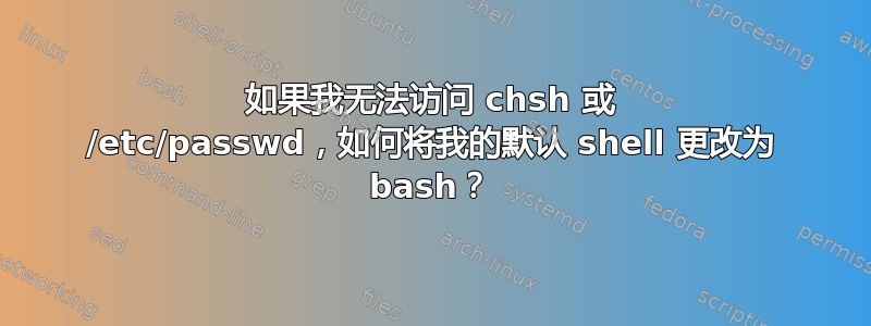 如果我无法访问 chsh 或 /etc/passwd，如何将我的默认 shell 更改为 bash？