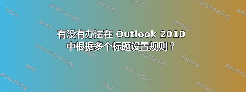 有没有办法在 Outlook 2010 中根据多个标题设置规则？