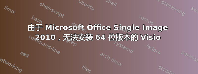 由于 Microsoft Office Single Image 2010，无法安装 64 位版本的 Visio