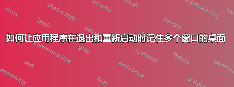 如何让应用程序在退出和重新启动时记住多个窗口的桌面