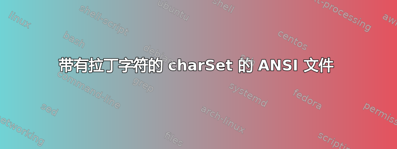 带有拉丁字符的 charSet 的 ANSI 文件