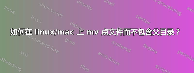 如何在 linux/mac 上 mv 点文件而不包含父目录？