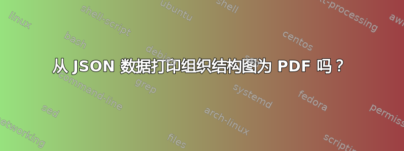 从 JSON 数据打印组织结构图为 PDF 吗？